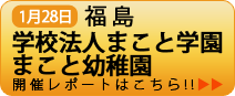 1月28日福島 学校法人	まこと学園 開催レポートはこちら!!
