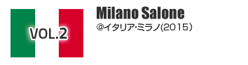 vol.2 Milano Salone @イタリアミラノ(2015)